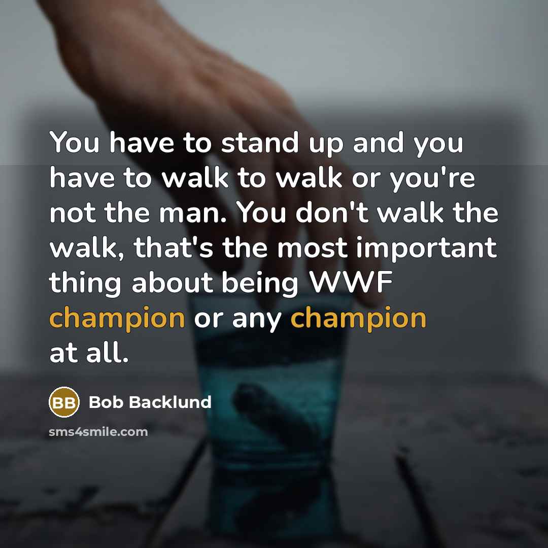 “You have to stand up and you have to walk…” quote by Bob Backlund