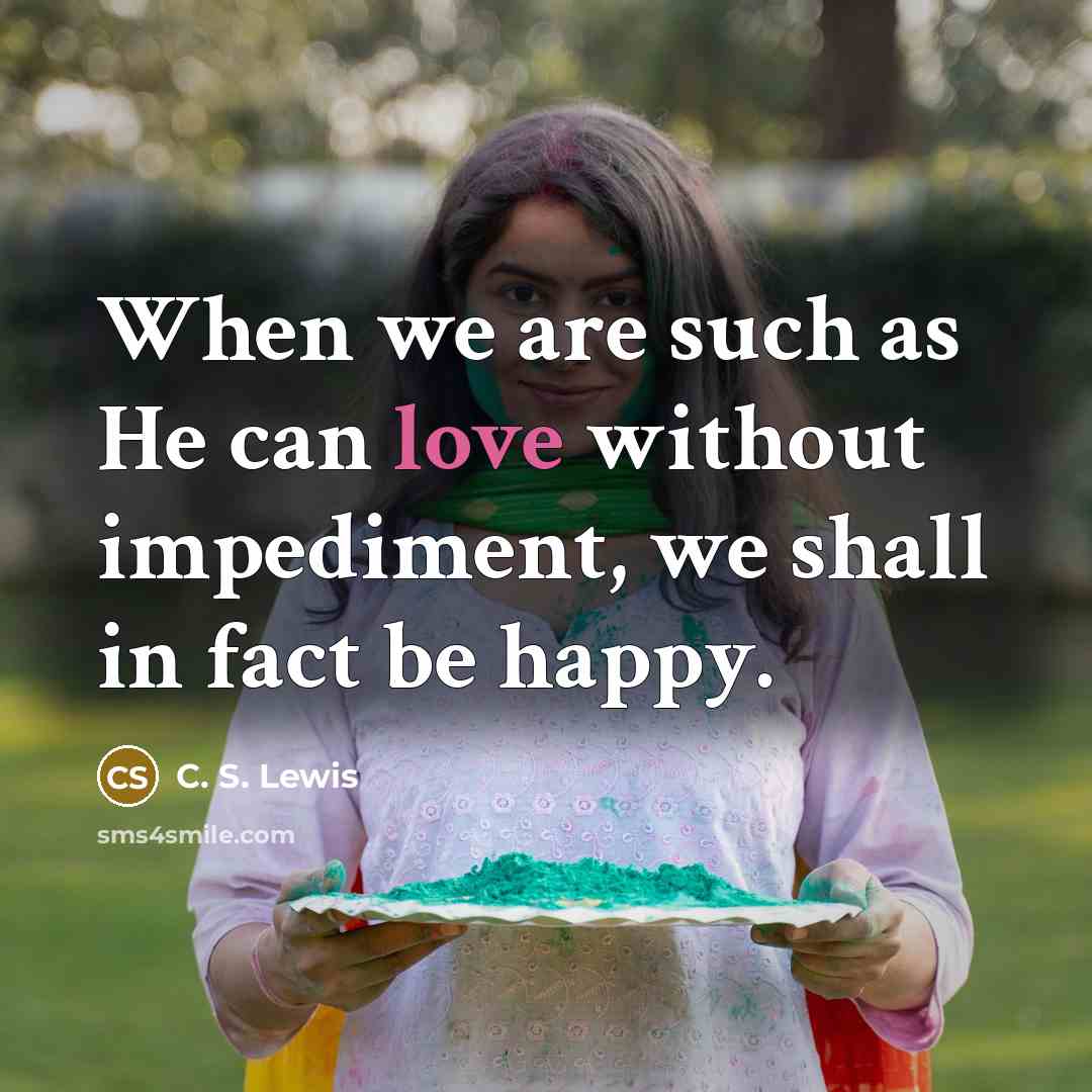 “When we are such as He can love without impediment,…” quote by C. S. Lewis