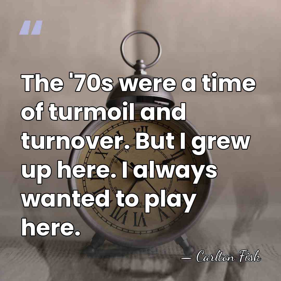 The '70s were a time of turmoil and turnover. But I grew&hellip; - Carlton Fisk