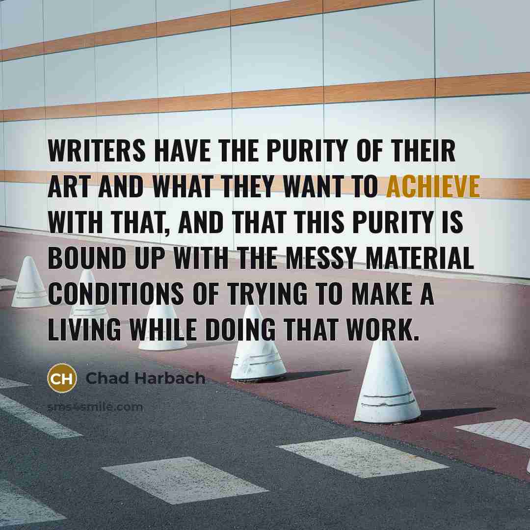 “Writers have the purity of their art and what they…” quote by Chad Harbach