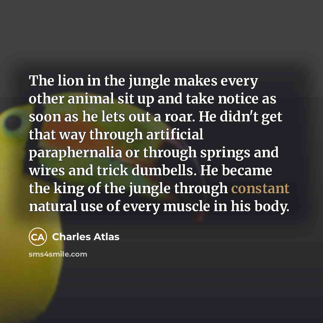 “The lion in the jungle makes every other animal sit…” quote by Charles Atlas
