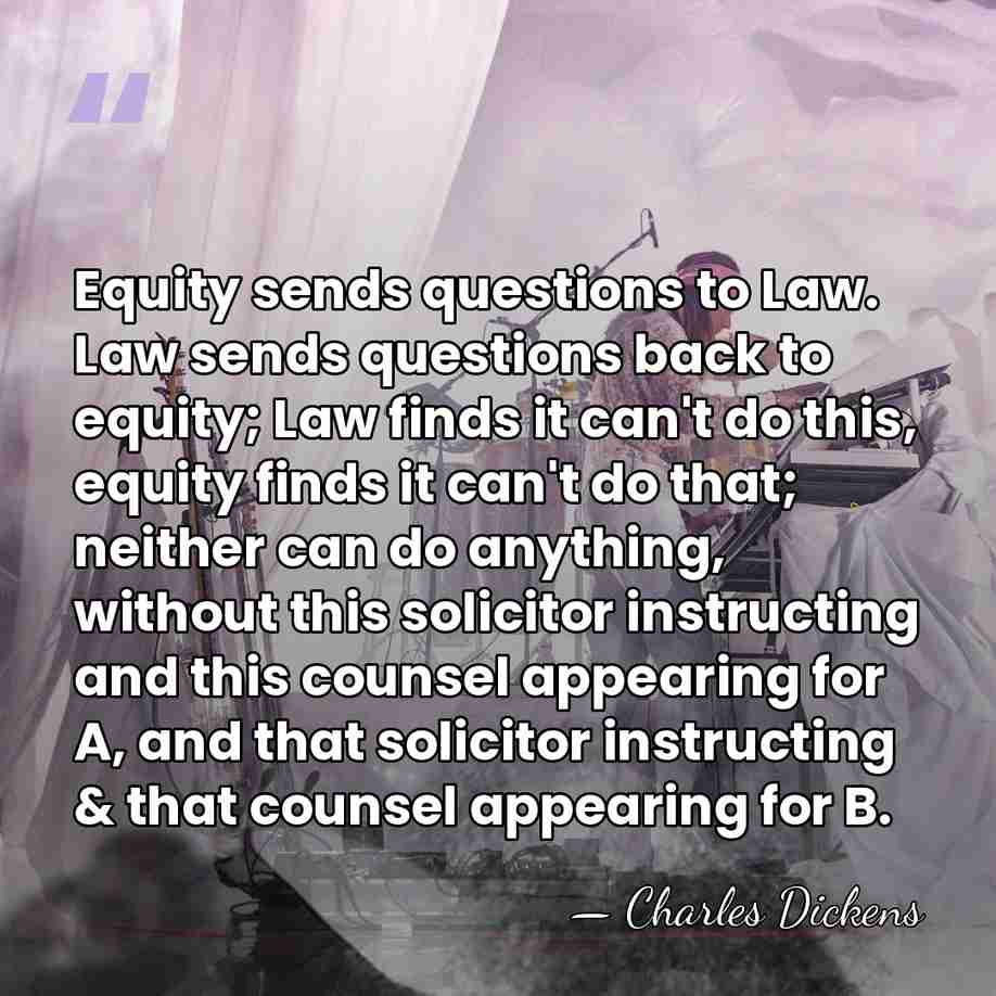 Equity sends questions to Law. Law sends questions back to equity; Law&hellip; - Charles Dickens