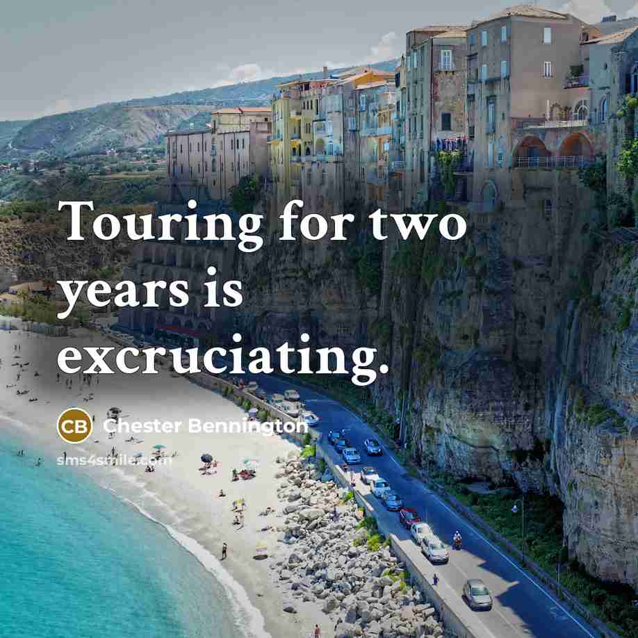 “Touring for two years is excruciating.” quote by Chester Bennington