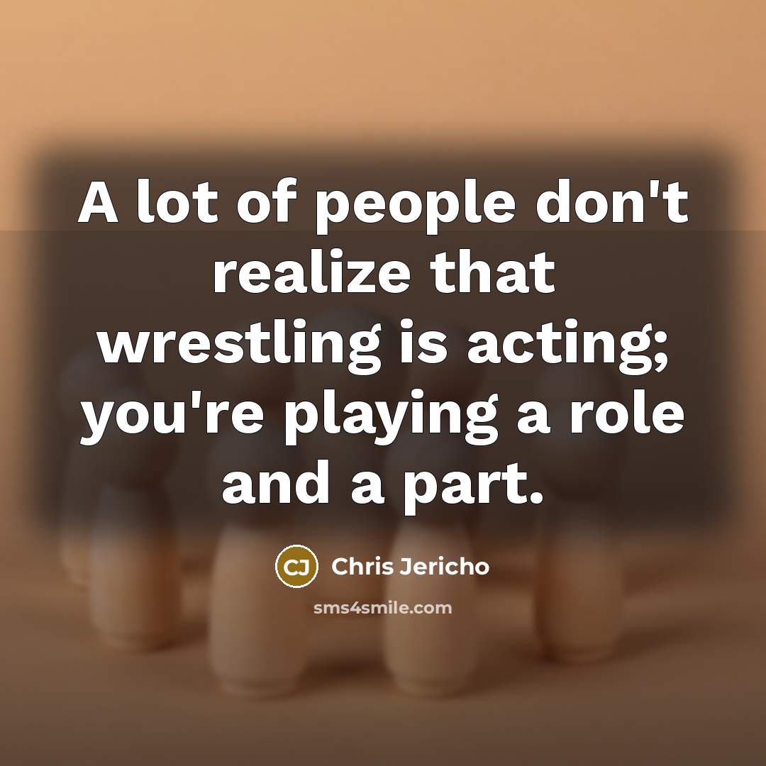 “A lot of people don't realize that wrestling is acting;…” quote by Chris Jericho