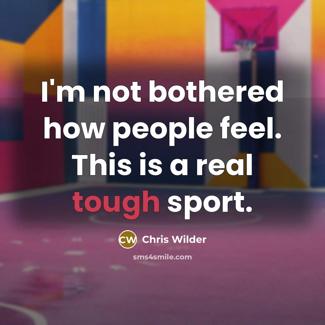 “I'm not bothered how people feel. This is a real tough sport.” quote by Chris Wilder