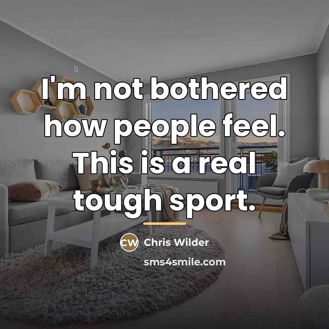 “I'm not bothered how people feel. This is a real…” quote by Chris Wilder