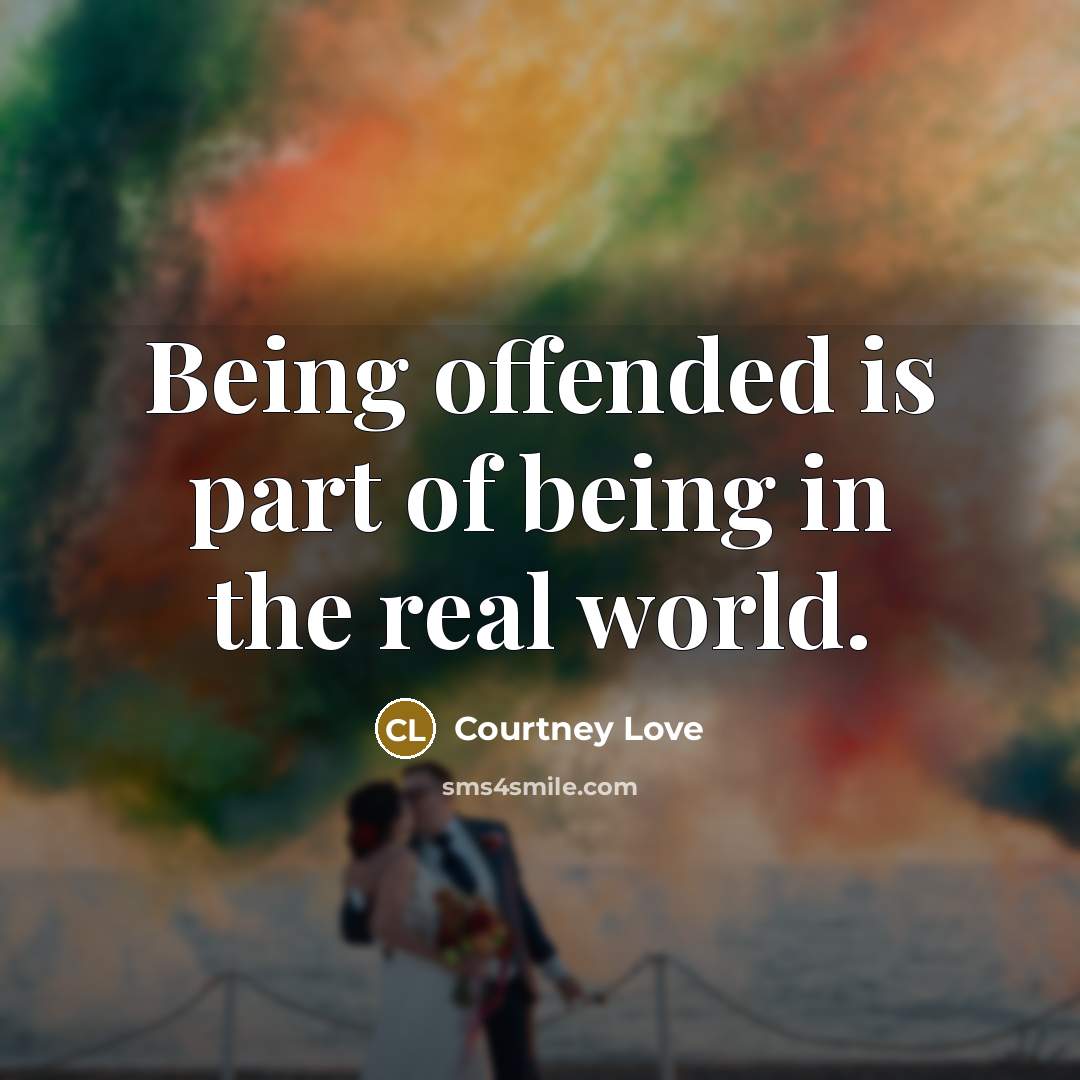 “Being offended is part of being in the real world.…” quote by Courtney Love