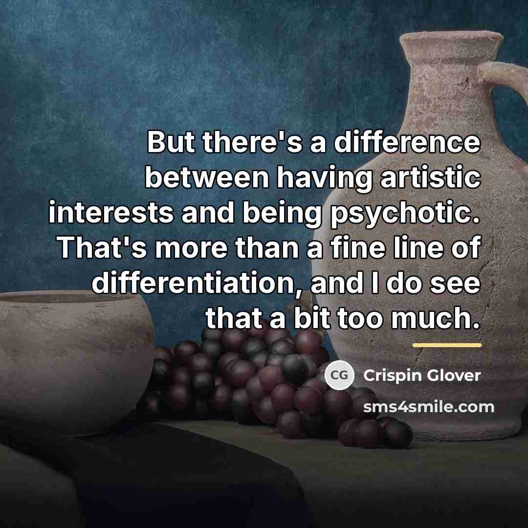 “But there's a difference between having artistic interests and being…” quote by Crispin Glover