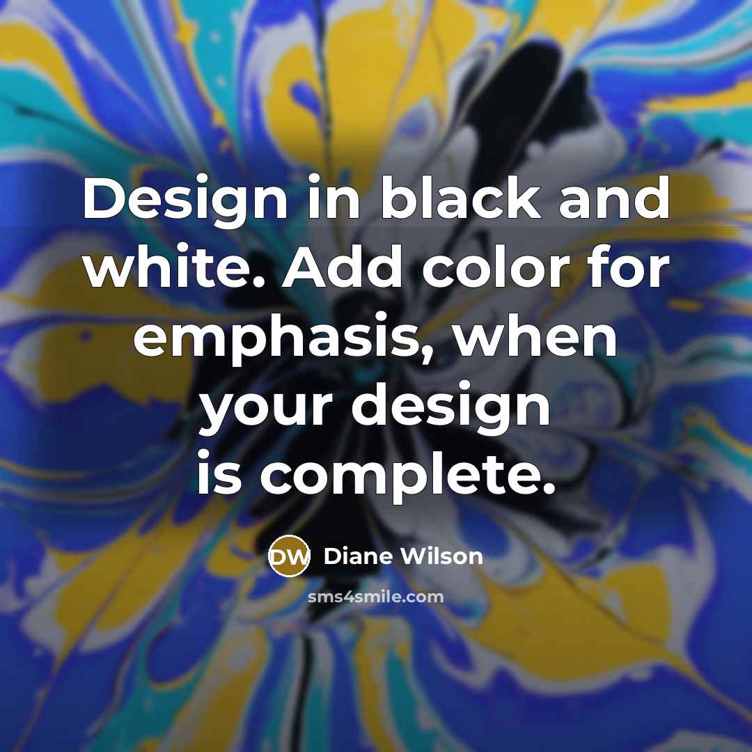 “Design in black and white. Add color for emphasis, when…” quote by Diane Wilson