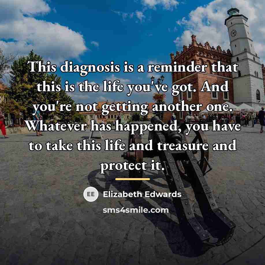“This diagnosis is a reminder that this is the life…” quote by Elizabeth Edwards