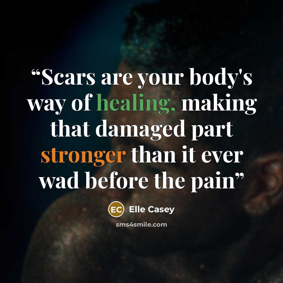 “Scars are your body's way of healing, making that damaged part stronger than it ever wad before the pain” quote by Elle Casey