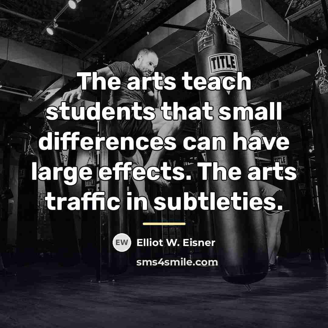 “The arts teach students that small differences can have large…” quote by Elliot W. Eisner