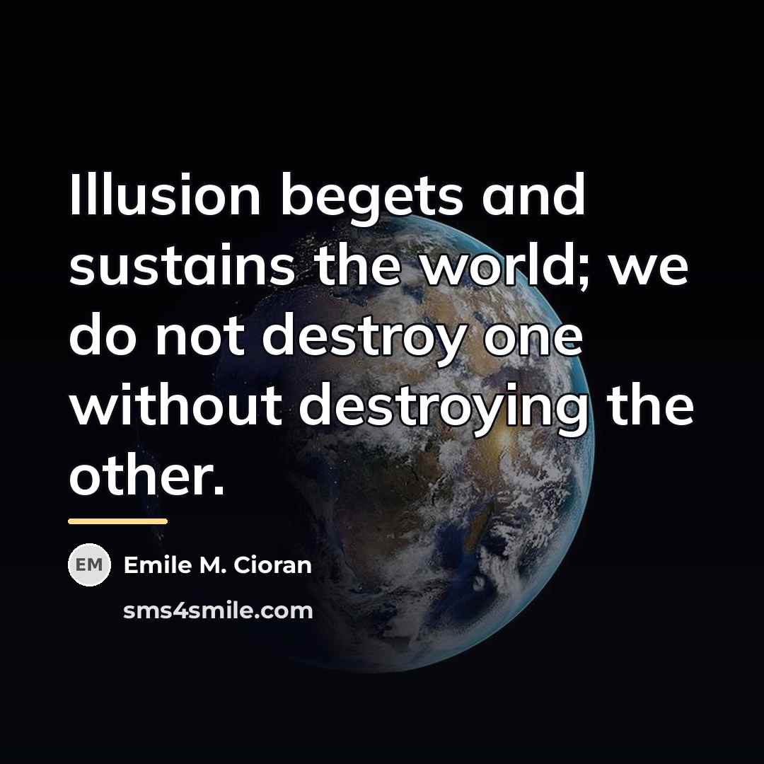 “Illusion begets and sustains the world; we do not destroy…” quote by Emile M. Cioran