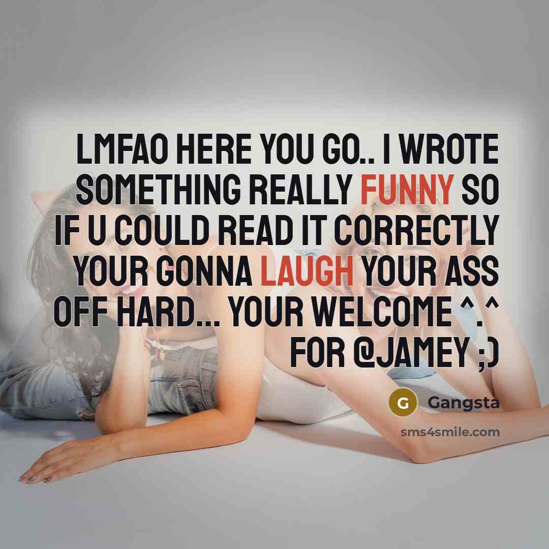 “Lmfao here you go.. I wrote something really funny so if u could read it correctly your gonna laugh your ass off hard... Your welcome ^.^ for @jamey ;)” quote by Gangsta
