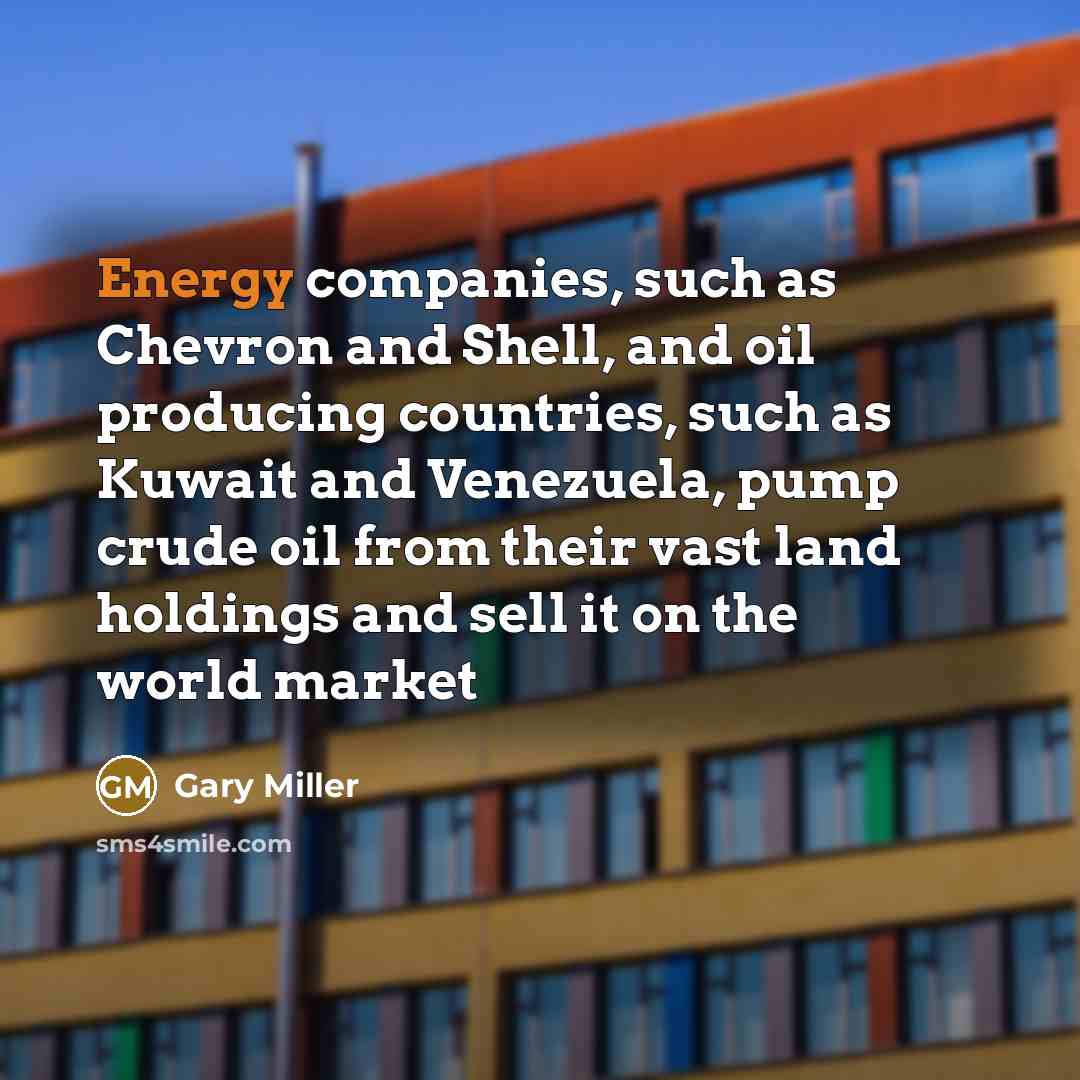 “Energy companies, such as Chevron and Shell, and oil producing countries, such as Kuwait and Venezuela, pump crude oil from their vast land holdings and sell it on the world market” quote by Gary Miller