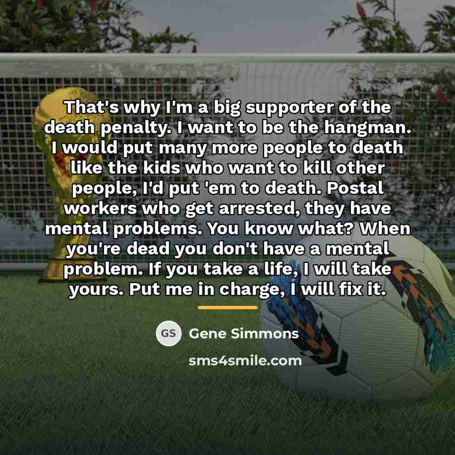“That's why I'm a big supporter of the death penalty.…” quote by Gene Simmons