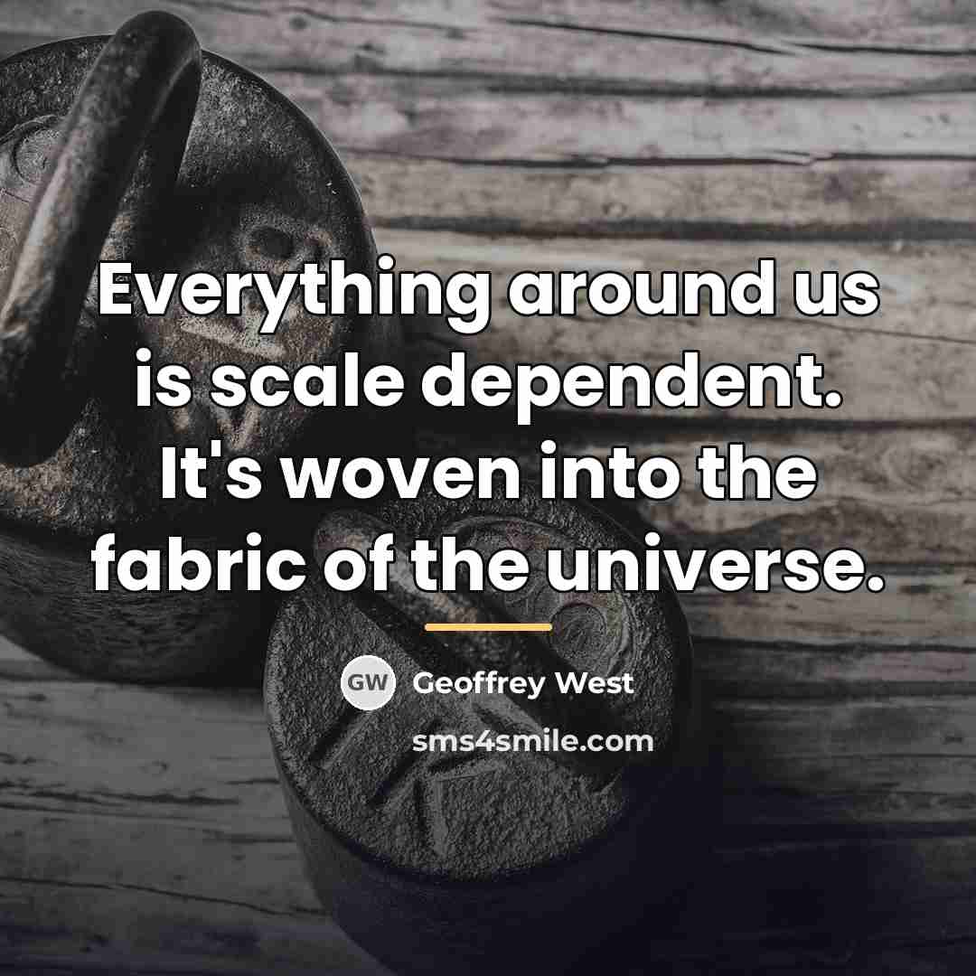 “Everything around us is scale dependent. It's woven into the…” quote by Geoffrey West