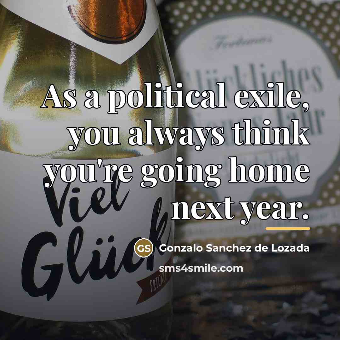 “As a political exile, you always think you're going home…” quote by Gonzalo Sanchez de Lozada