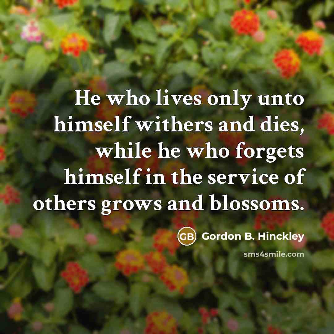 “He who lives only unto himself withers and dies, while…” quote by Gordon B. Hinckley