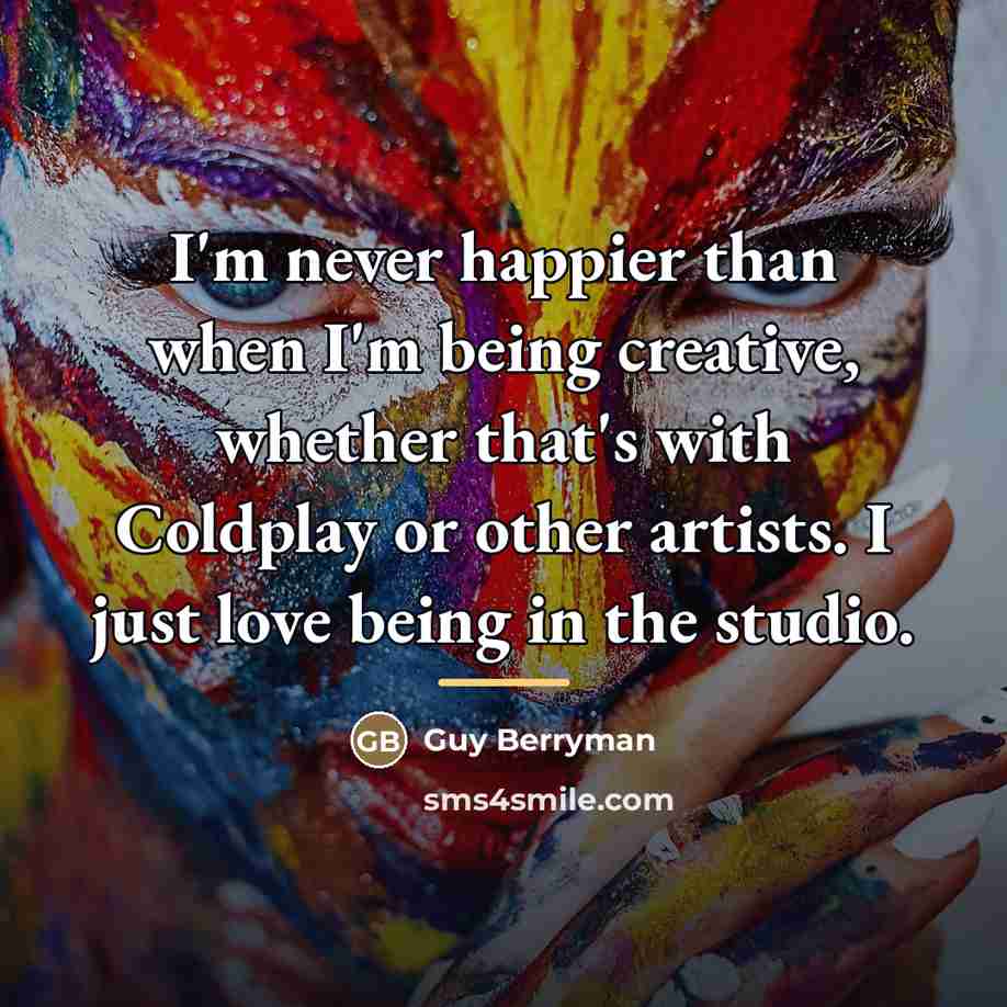 “I'm never happier than when I'm being creative, whether that's…” quote by Guy Berryman