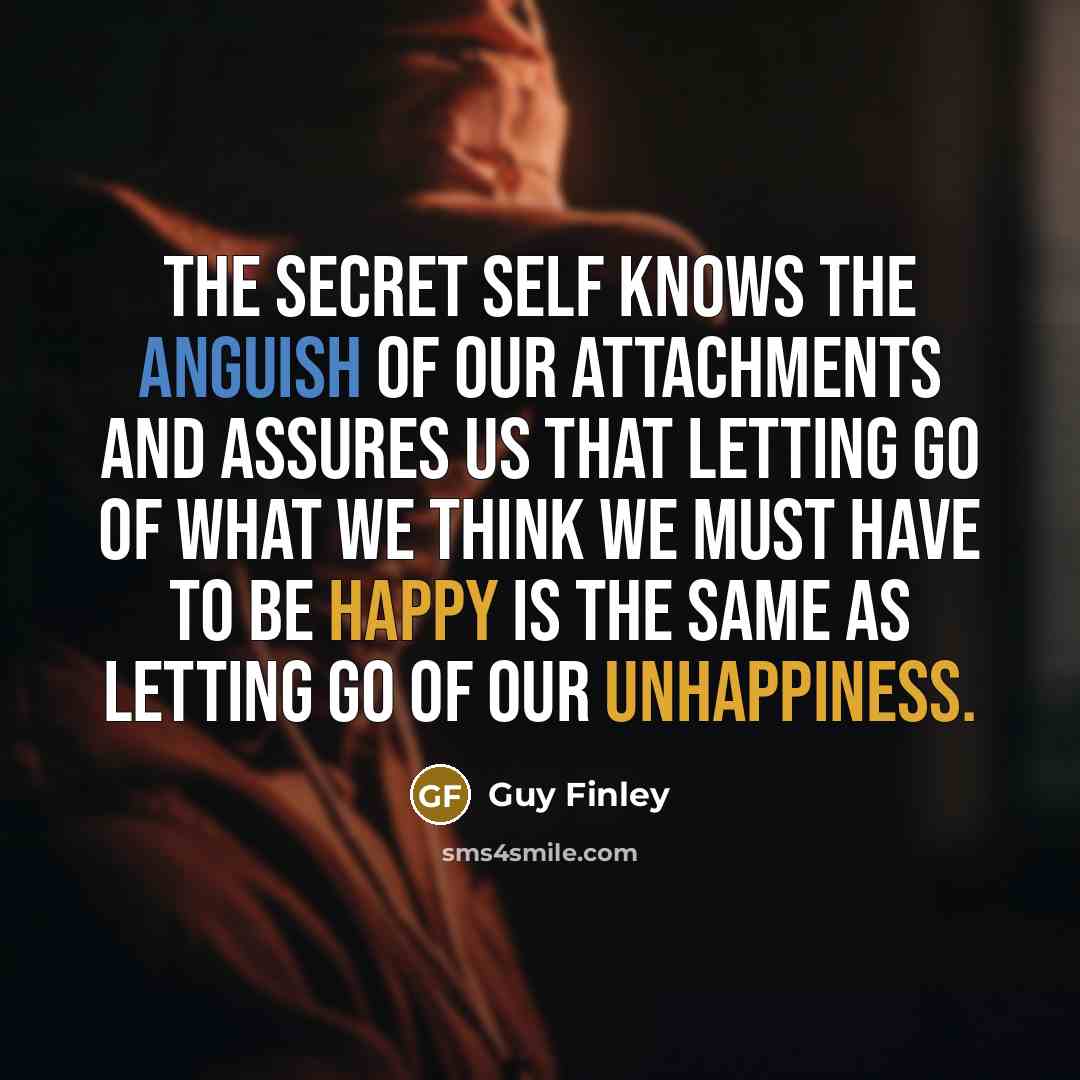 “The secret self knows the anguish of our attachments and…” quote by Guy Finley