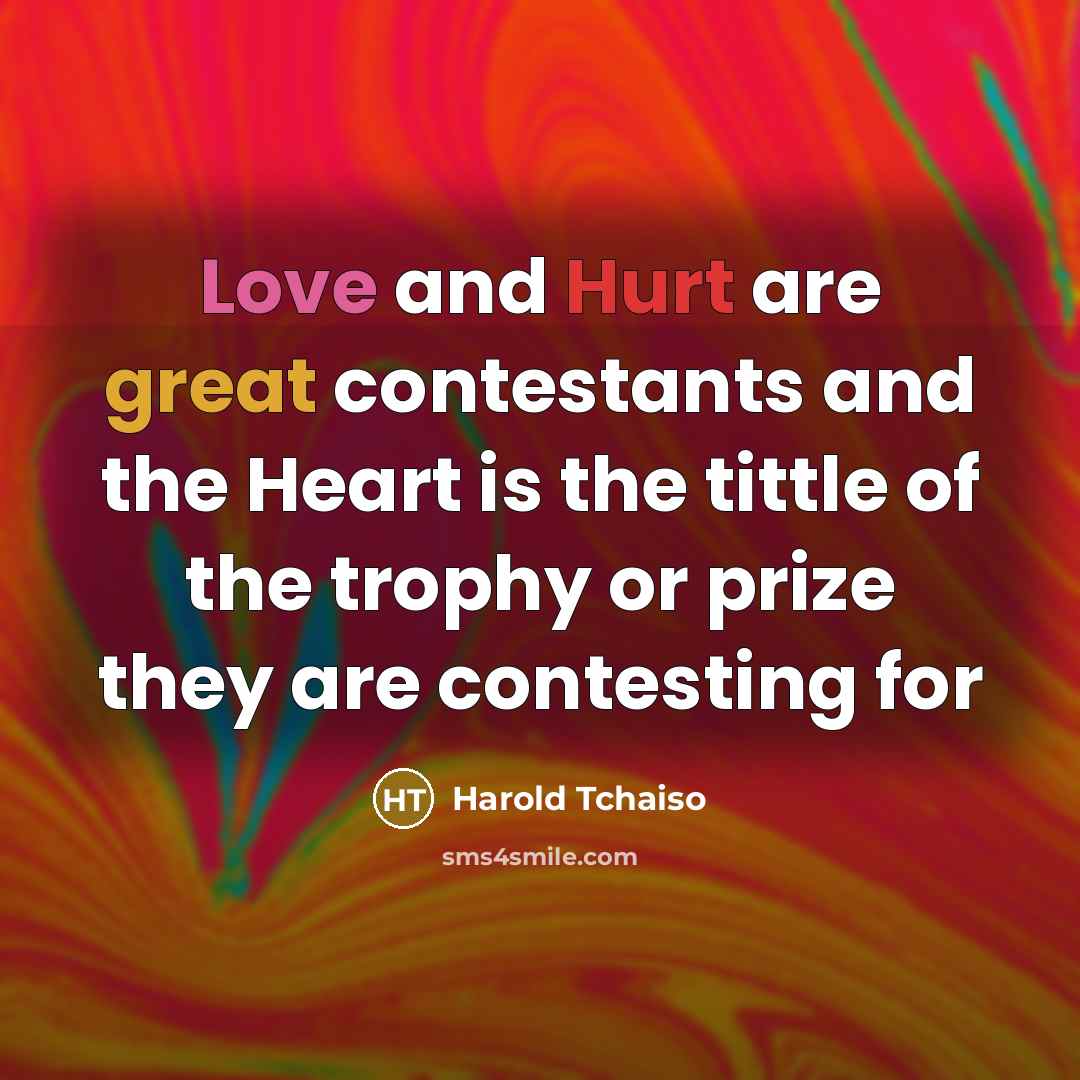 “Love and Hurt are great contestants and the Heart is the tittle of the trophy or prize they are contesting for” quote by Harold Tchaiso