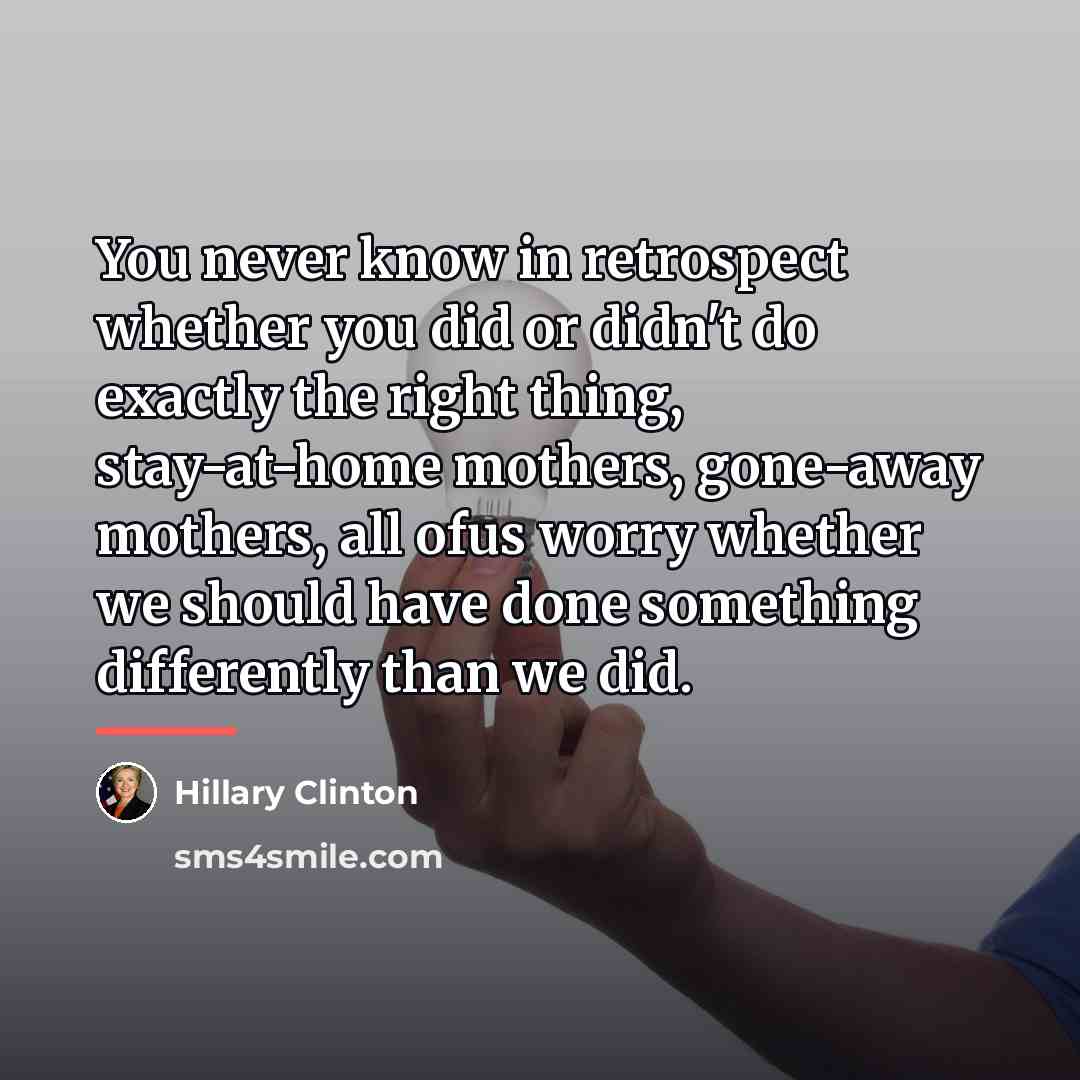 “You never know in retrospect whether you did or didn't…” quote by Hillary Clinton