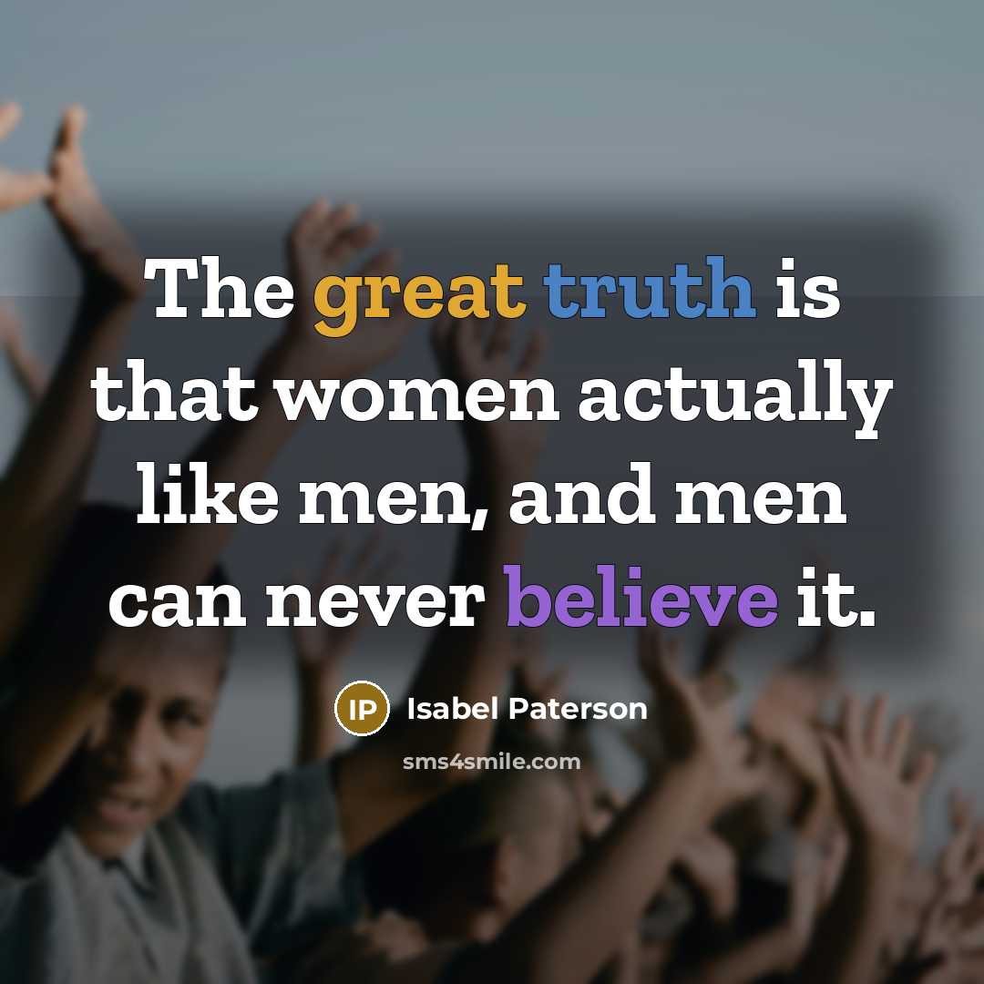 “The great truth is that women actually like men, and…” quote by Isabel Paterson