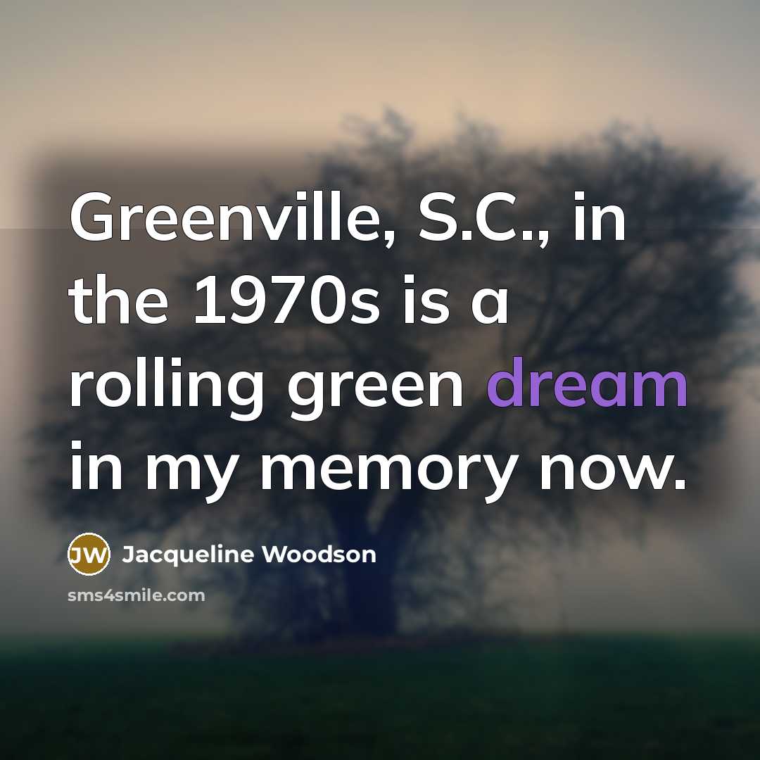 “Greenville, S.C., in the 1970s is a rolling green dream…” quote by Jacqueline Woodson