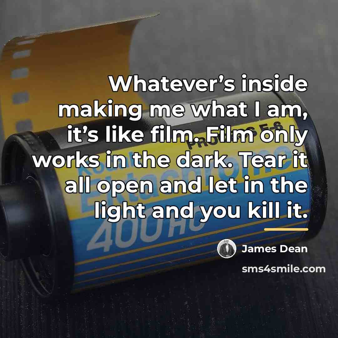 “Whatever’s inside making me what I am, it’s like film.…” quote by James Dean