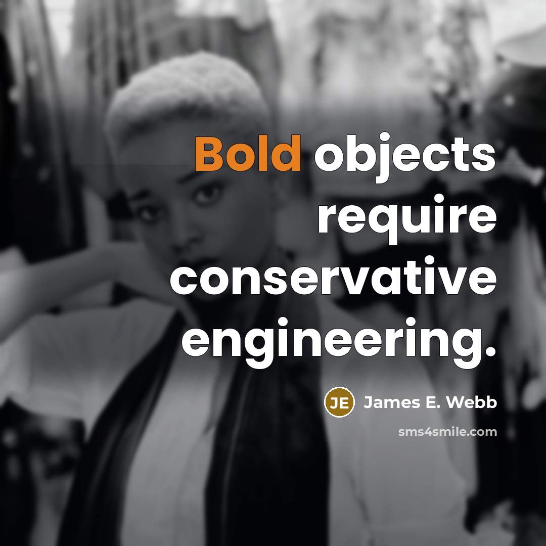 “Bold objects require conservative engineering.” quote by James E. Webb
