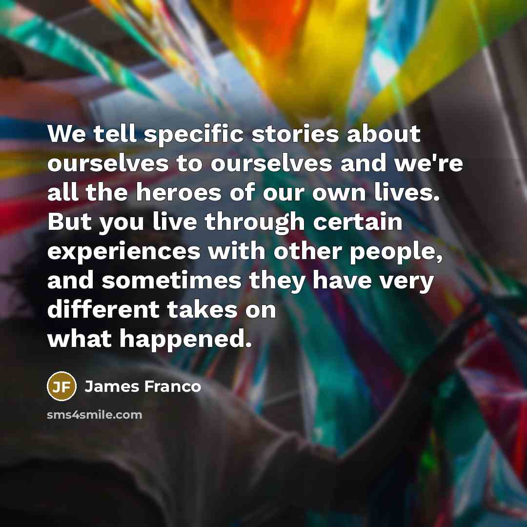 “We tell specific stories about ourselves to ourselves and we're…” quote by James Franco