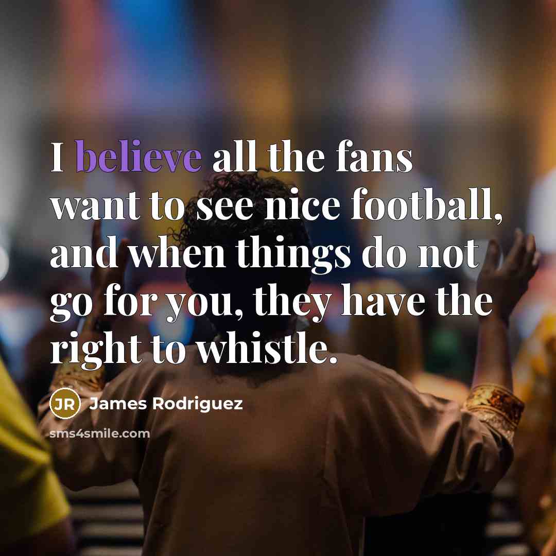 “I believe all the fans want to see nice football,…” quote by James Rodriguez