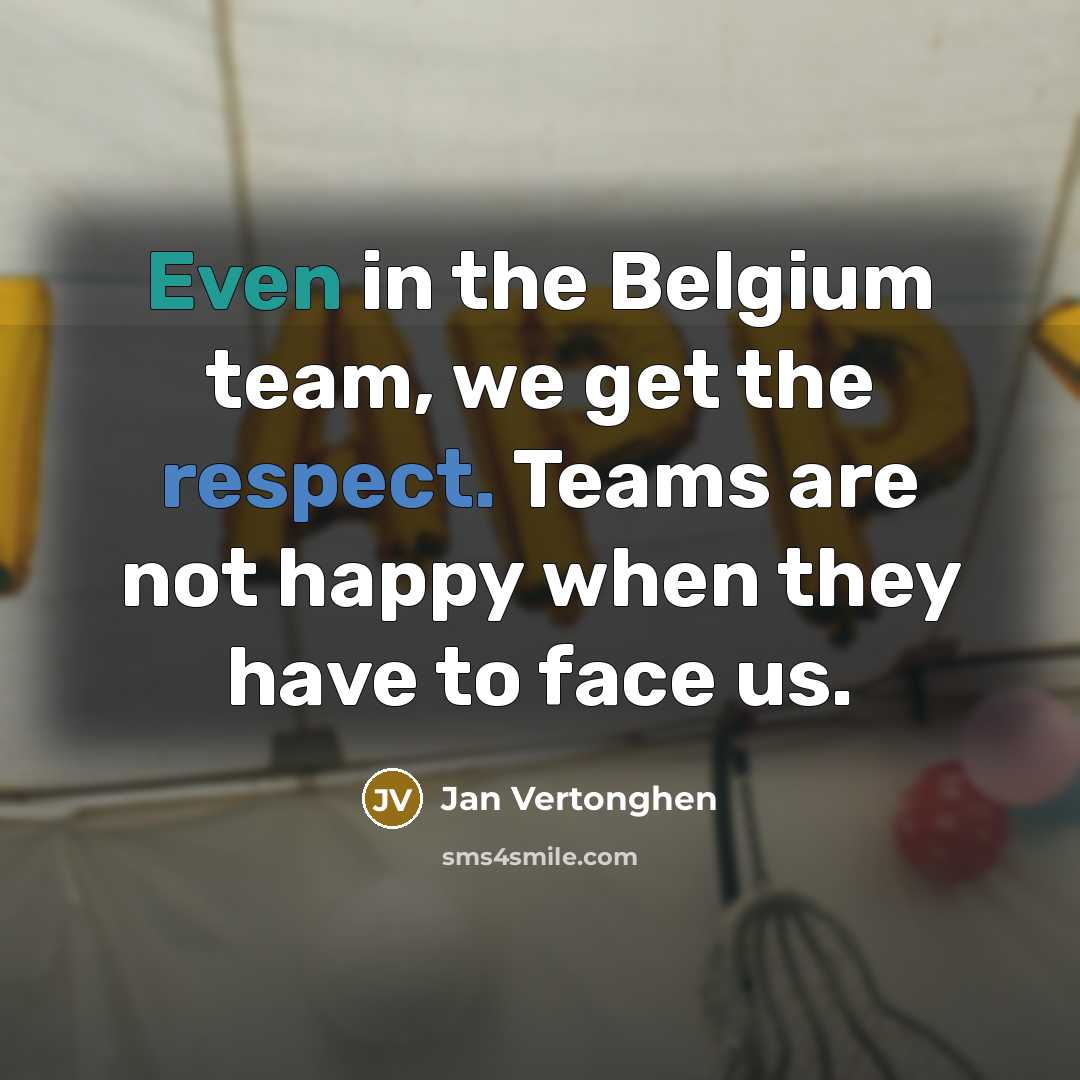 “Even in the Belgium team, we get the respect. Teams…” quote by Jan Vertonghen