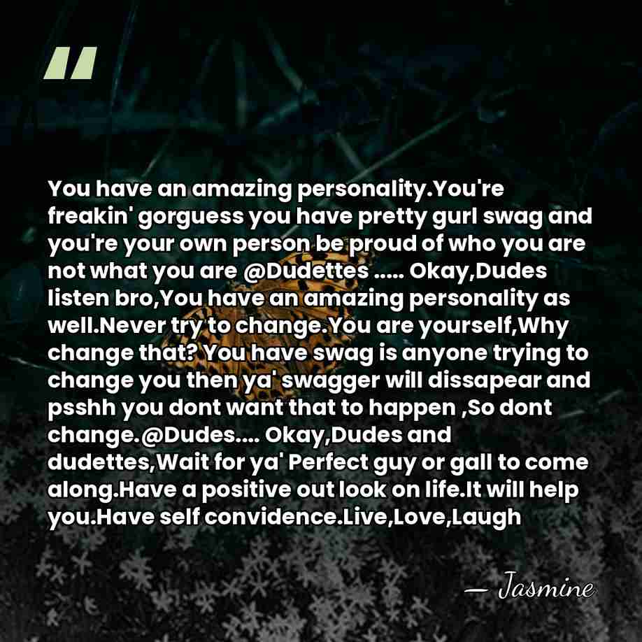 You have an amazing personality.You're freakin' gorguess you have pretty gurl swag&hellip; - Jasmine