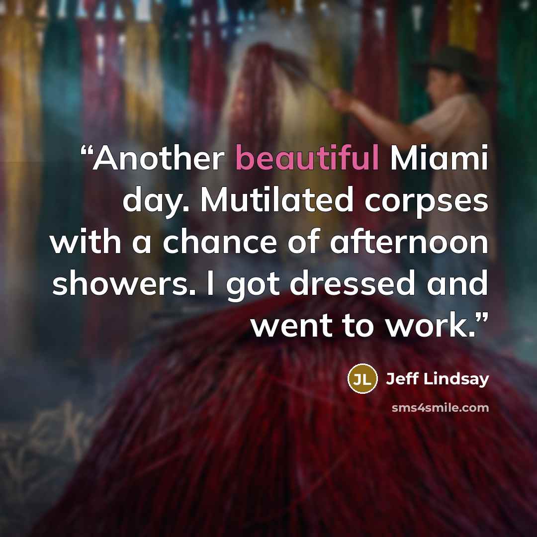 “Another beautiful Miami day. Mutilated corpses with a chance of afternoon showers. I got dressed and went to work.” quote by Jeff Lindsay