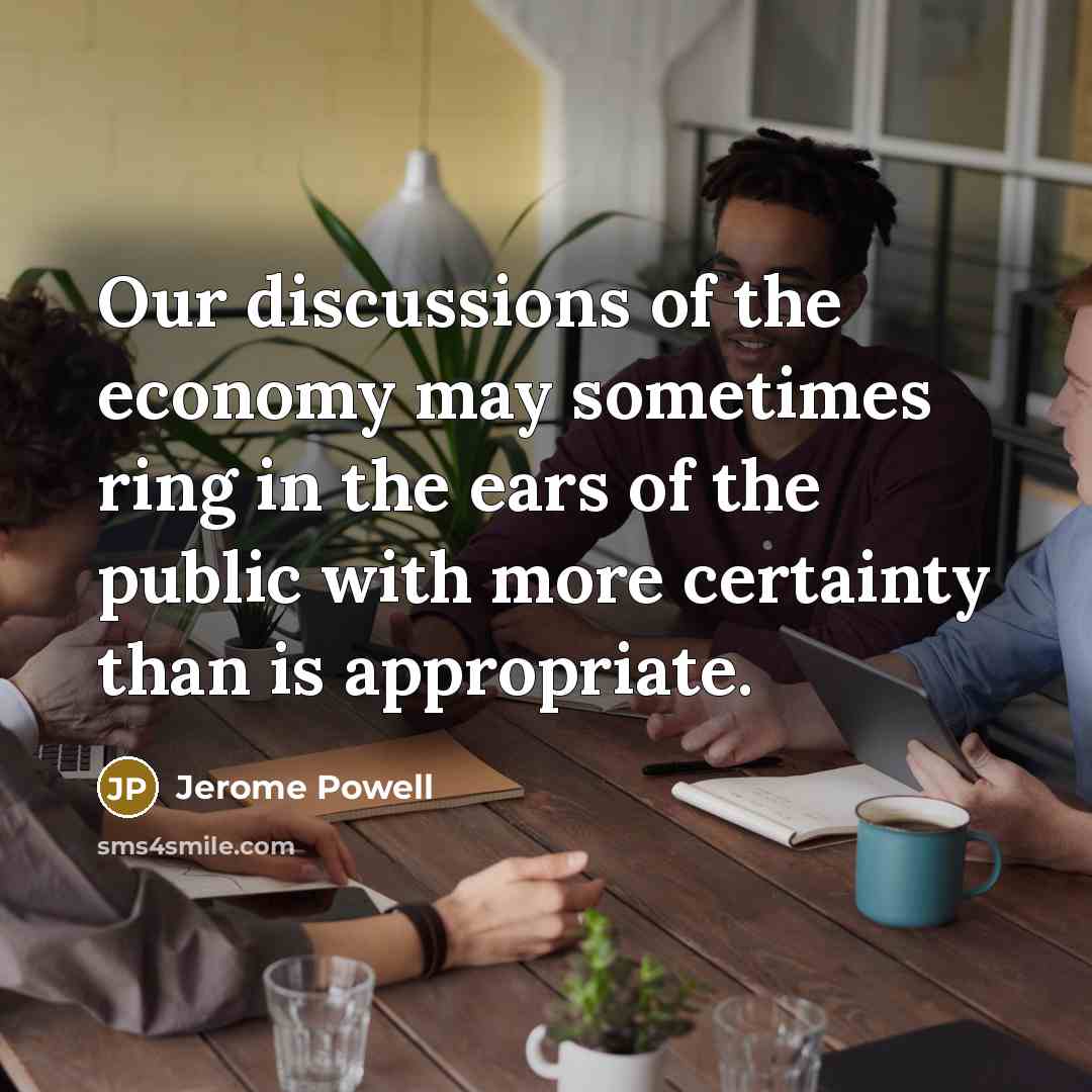 “Our discussions of the economy may sometimes ring in the…” quote by Jerome Powell