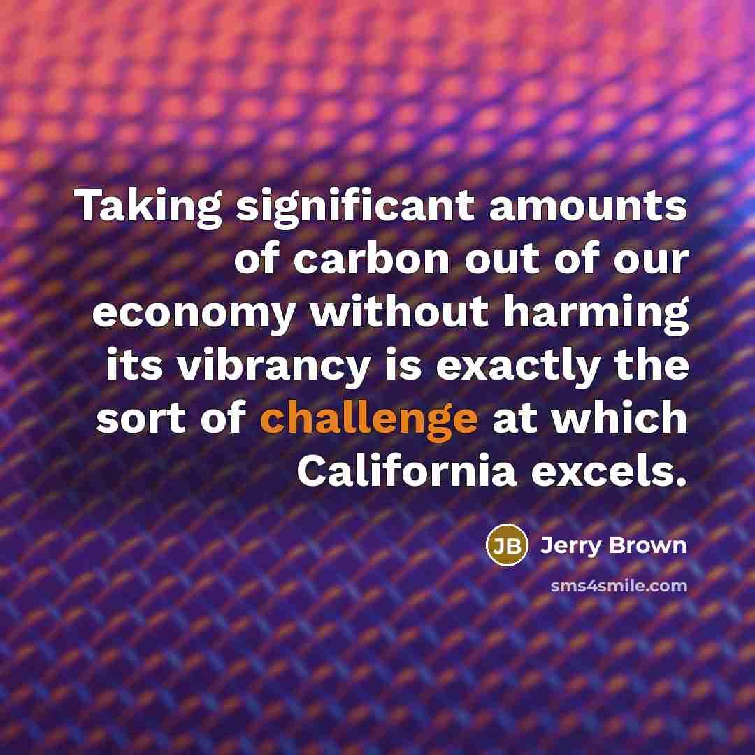 “Taking significant amounts of carbon out of our economy without…” quote by Jerry Brown