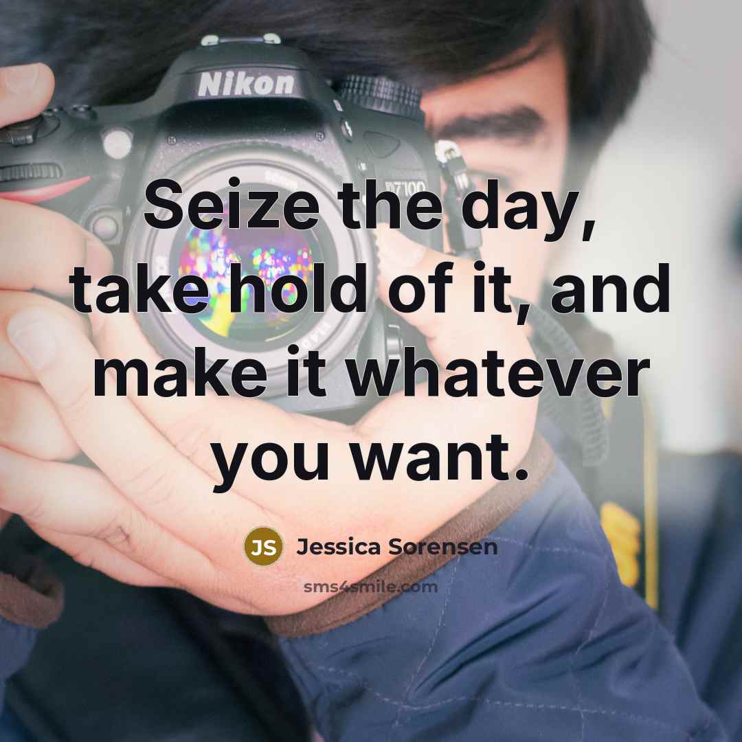 “Seize the day, take hold of it, and make it…” quote by Jessica Sorensen
