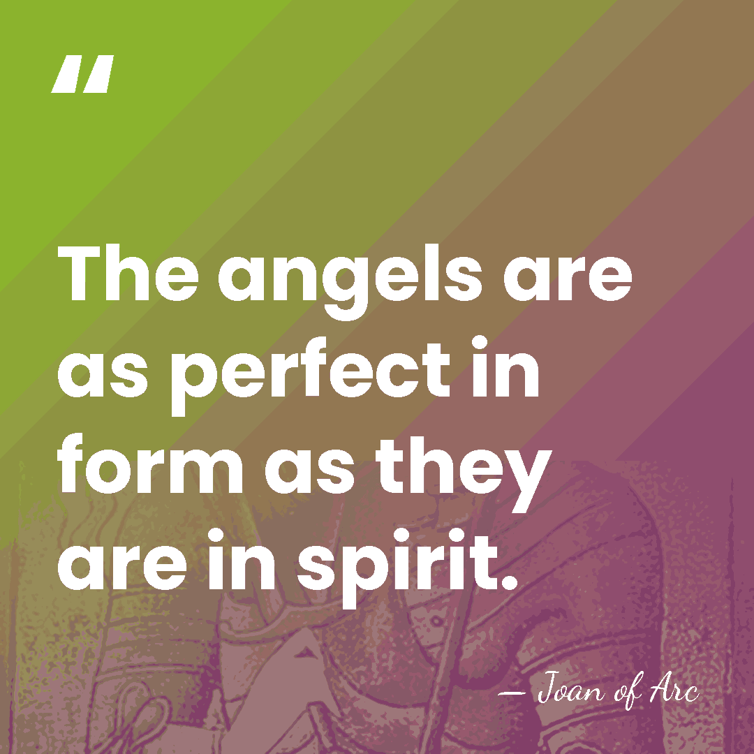The angels are as perfect in form as they are in spirit. - Joan of Arc
