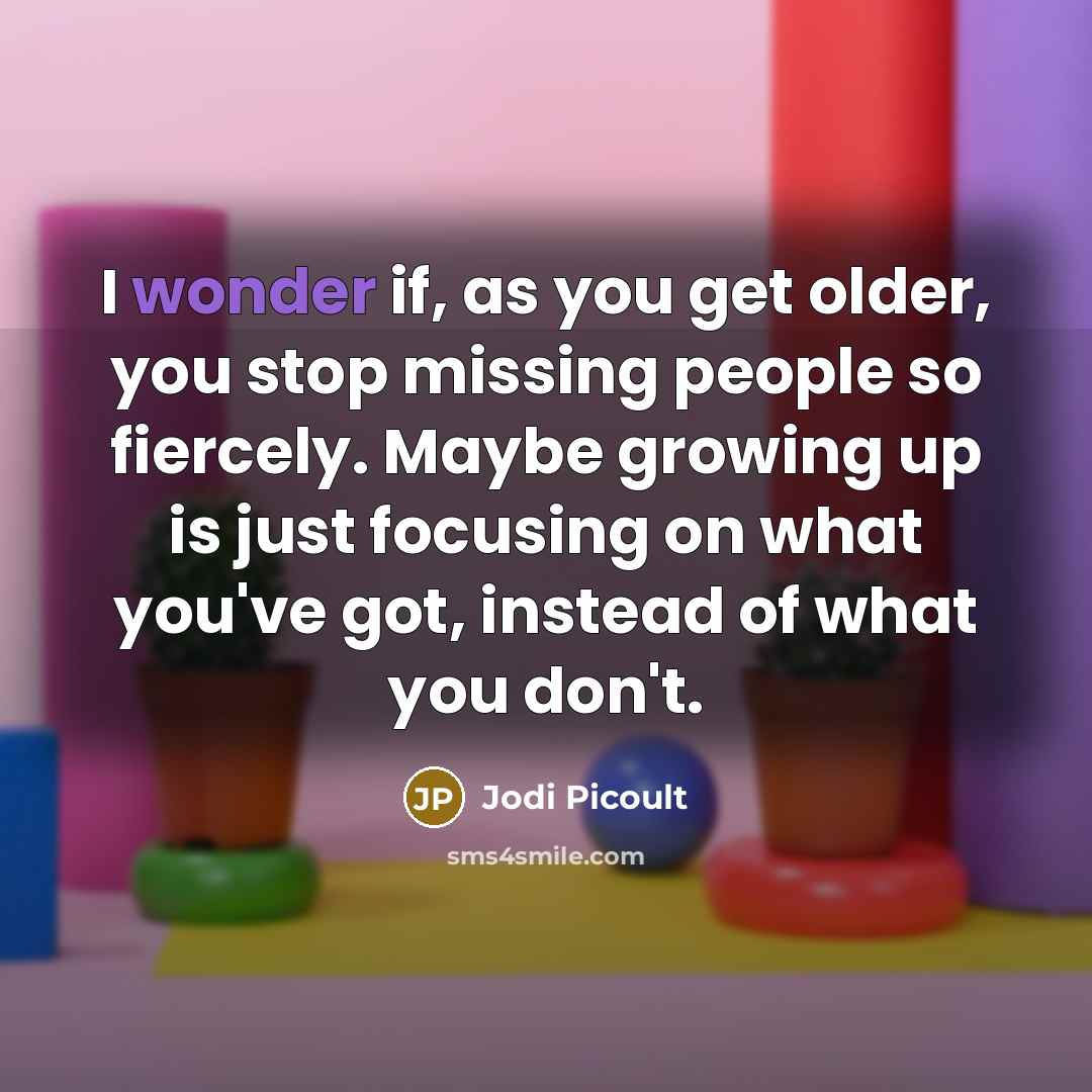“I wonder if, as you get older, you stop missing…” quote by Jodi Picoult