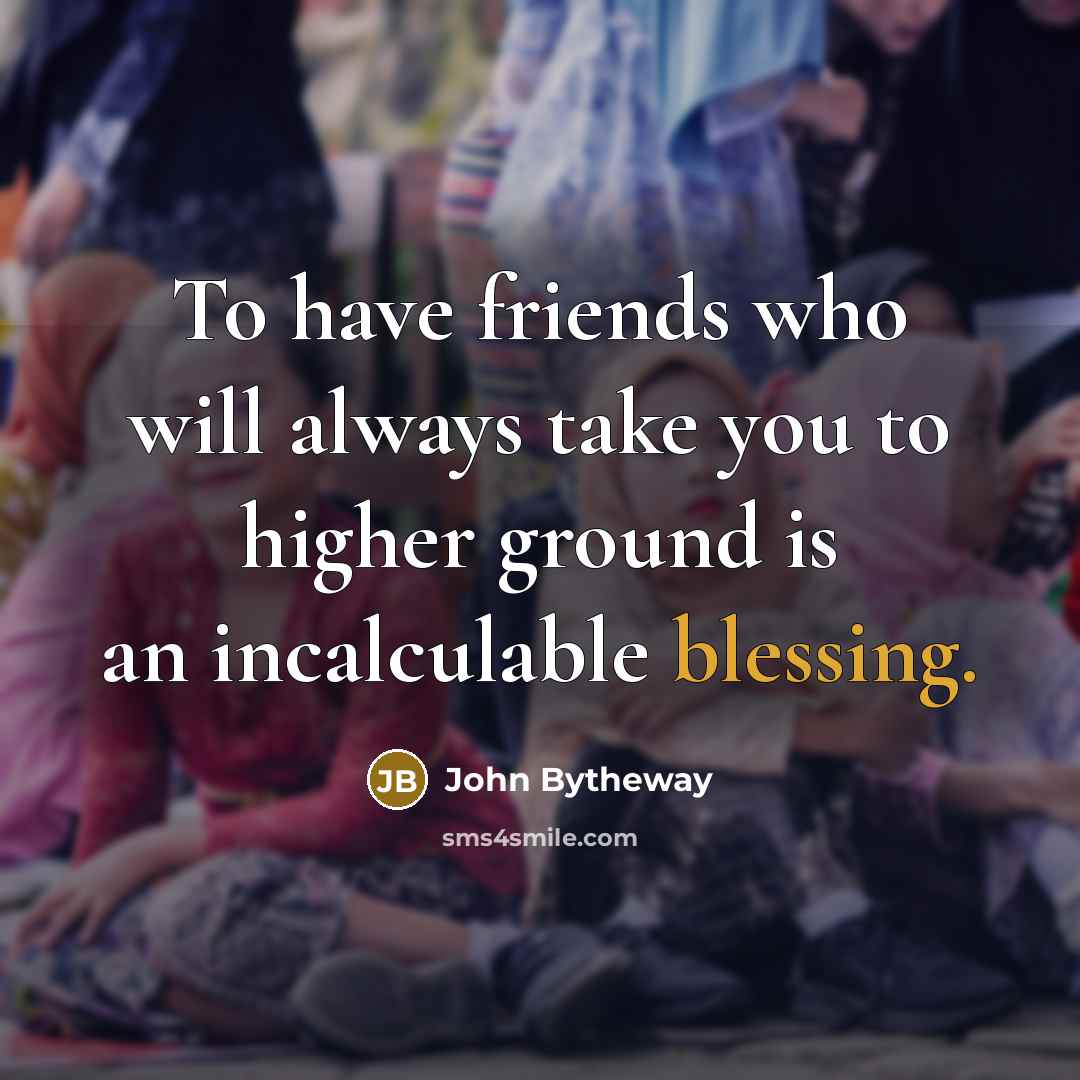 “To have friends who will always take you to higher…” quote by John Bytheway