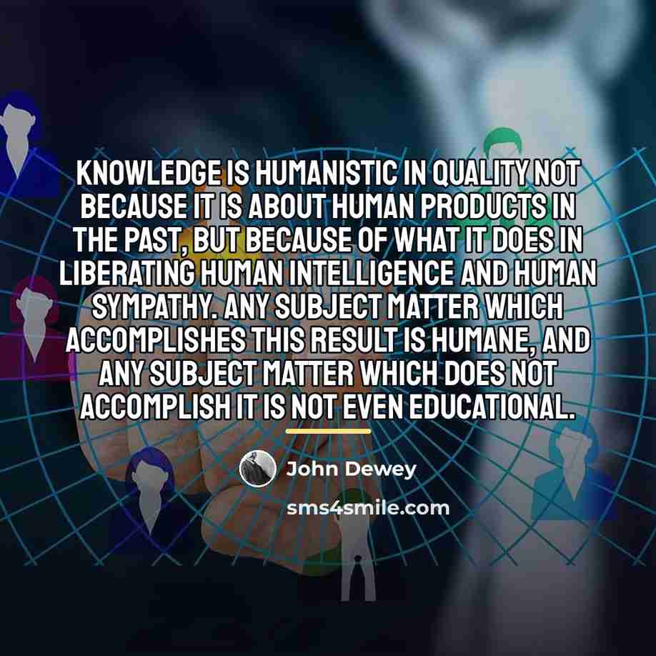 “Knowledge is humanistic in quality not because it is about…” quote by John Dewey