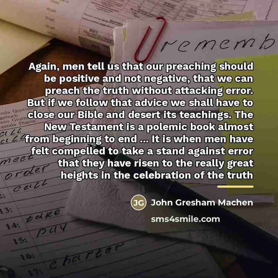 “Again, men tell us that our preaching should be positive…” quote by John Gresham Machen