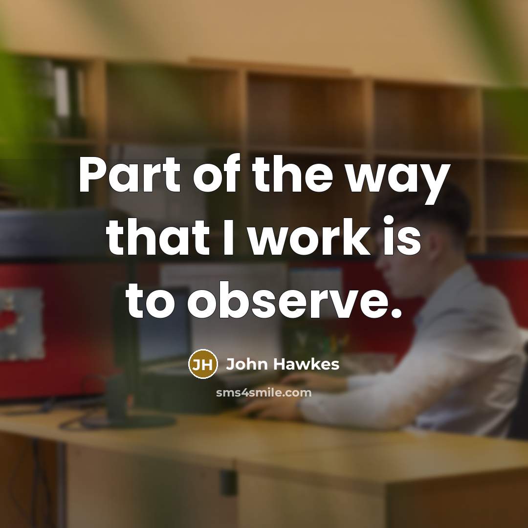 “Part of the way that I work is to observe.…” quote by John Hawkes