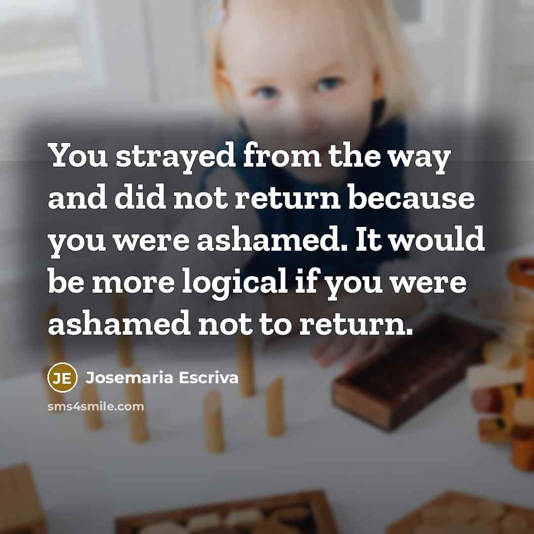 “You strayed from the way and did not return because…” quote by Josemaria Escriva