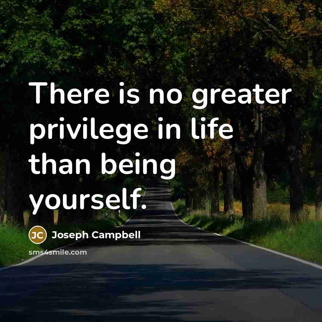 “There is no greater privilege in life than being yourself.…” quote by Joseph Campbell
