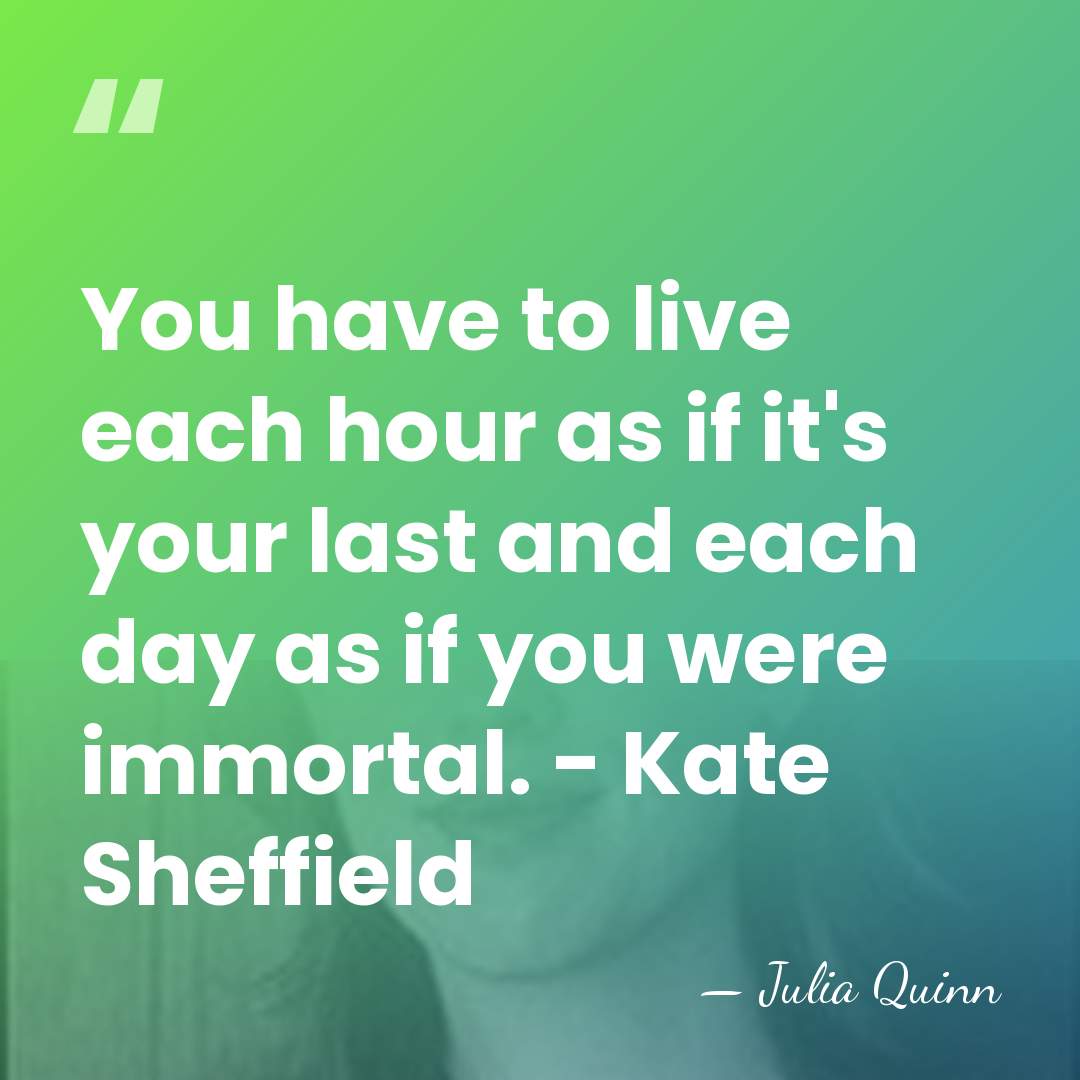 You have to live each hour as if it's your last and&hellip; - Julia Quinn