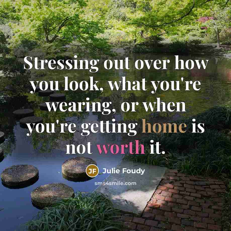 “Stressing out over how you look, what you're wearing, or when you're getting home is not worth it.” quote by Julie Foudy