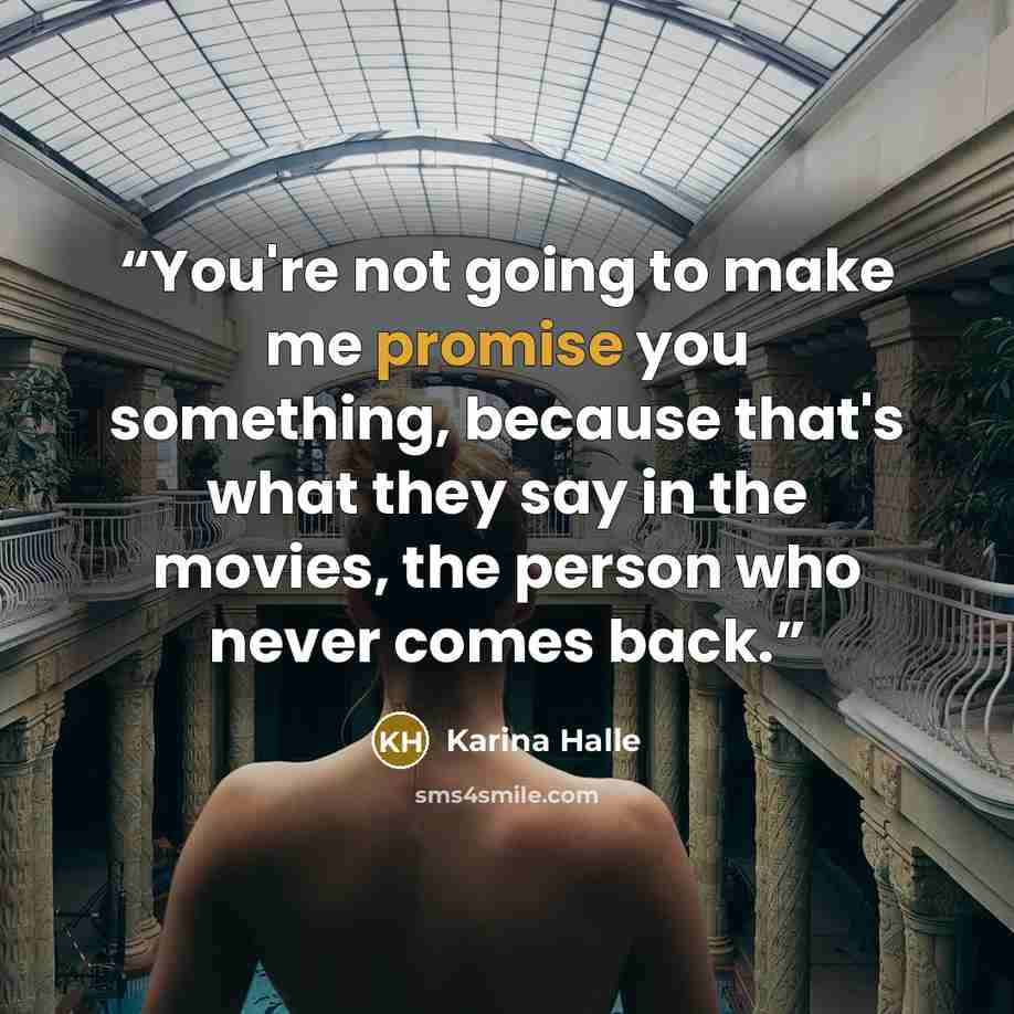 “You're not going to make me promise you something, because that's what they say in the movies, the person who never comes back.” quote by Karina Halle